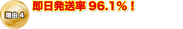 理由4 即日発送率96.1%！