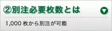 ②別注必要枚数とは 1,000枚から別注が可能